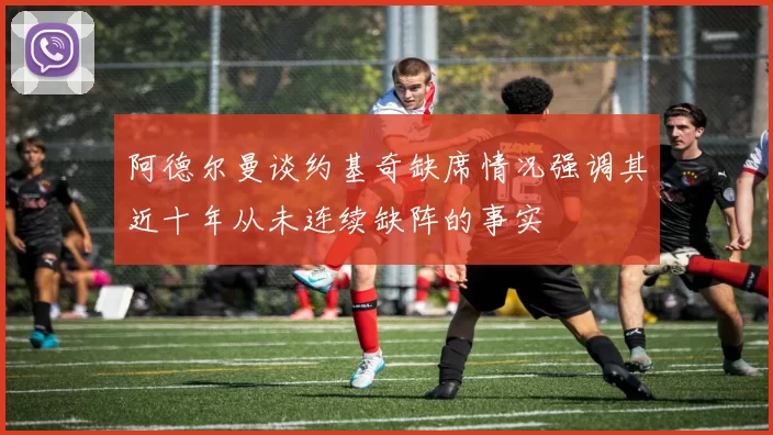 阿德尔曼谈约基奇缺席情况强调其近十年从未连续缺阵的事实