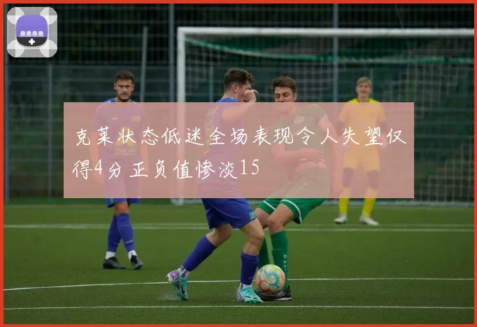 克莱状态低迷全场表现令人失望仅得4分正负值惨淡15